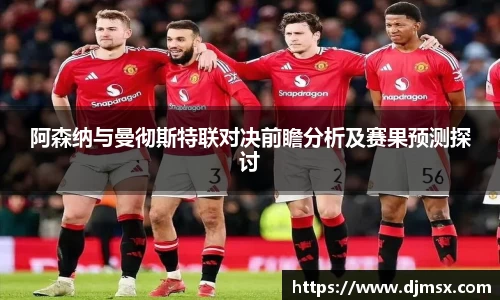 阿森纳与曼彻斯特联对决前瞻分析及赛果预测探讨