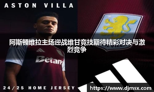 阿斯顿维拉主场迎战维甘竞技期待精彩对决与激烈竞争
