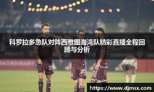 科罗拉多急队对阵西雅图海湾队精彩直播全程回顾与分析